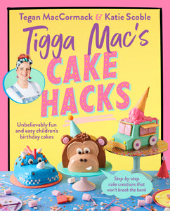 PRE-ORDER 17th September Tigga Mac’s Cake Hacks by Tegan MacCormack and Katie Scoble