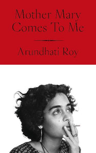 Mother Mary Comes To Me by Arundhati Roy