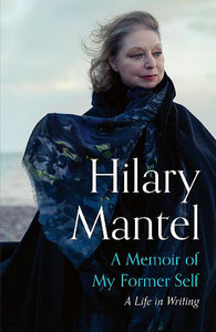 A Memoir of My Former Self by Hilary Mantel